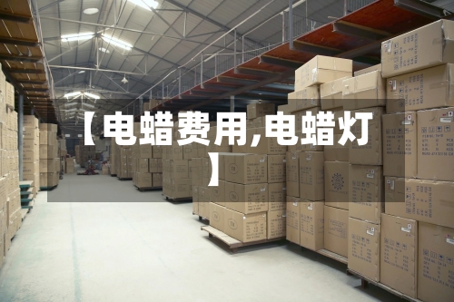 【电蜡费用,电蜡灯】