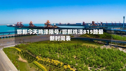 邯郸今天鸡泽限号/邯郸鸡泽815路最新时间表-第2张图片
