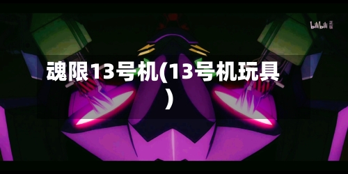 魂限13号机(13号机玩具)