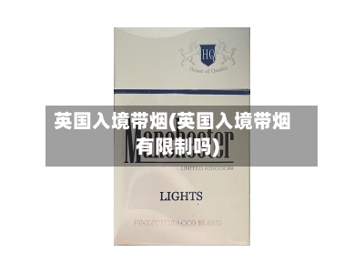英国入境带烟(英国入境带烟有限制吗)-第2张图片