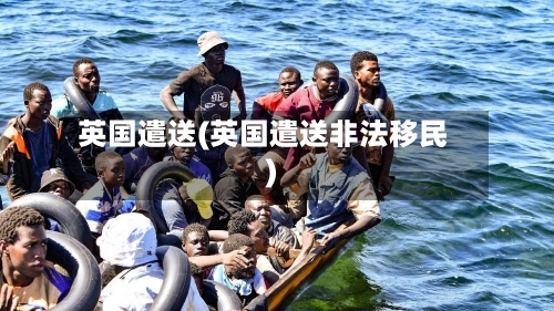 英国遣送(英国遣送非法移民)-第2张图片
