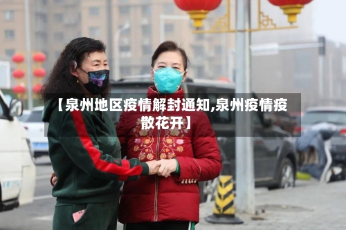 【泉州地区疫情解封通知,泉州疫情疫散花开】