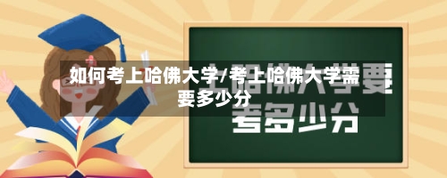 如何考上哈佛大学/考上哈佛大学需要多少分-第2张图片