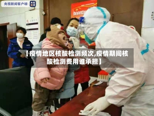 【疫情地区核酸检测频次,疫情期间核酸检测费用谁承担】