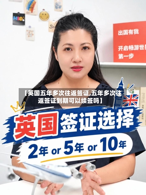 【英国五年多次往返签证,五年多次往返签证到期可以续签吗】