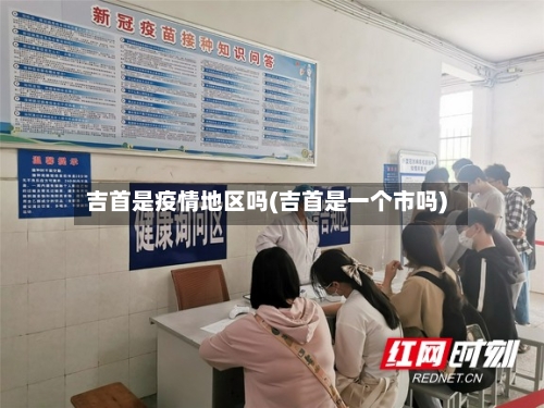 吉首是疫情地区吗(吉首是一个市吗)-第2张图片