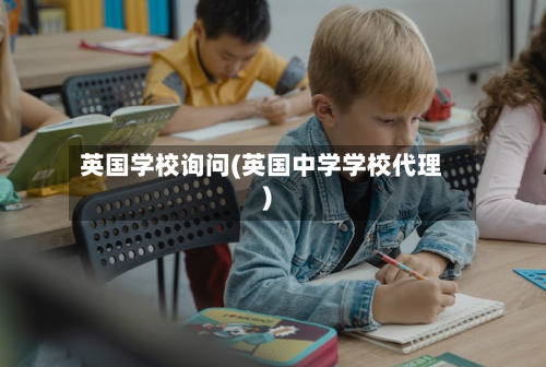英国学校询问(英国中学学校代理)