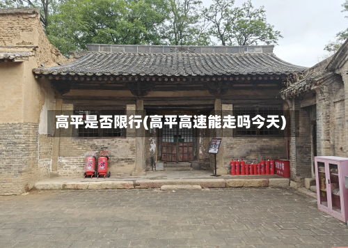 高平是否限行(高平高速能走吗今天)
