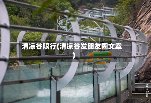 清凉谷限行(清凉谷发朋友圈文案)