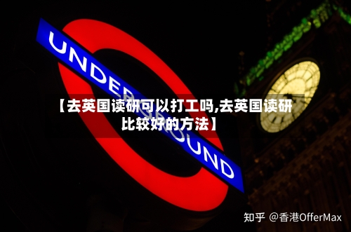 【去英国读研可以打工吗,去英国读研比较好的方法】