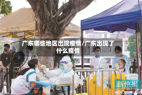 广东哪些地区出现疫情/广东出现了什么疫情