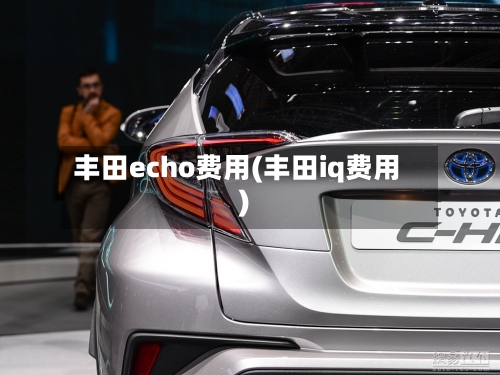 丰田echo费用(丰田iq费用)-第3张图片