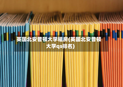 英国北安普顿大学租房(英国北安普顿大学qs排名)