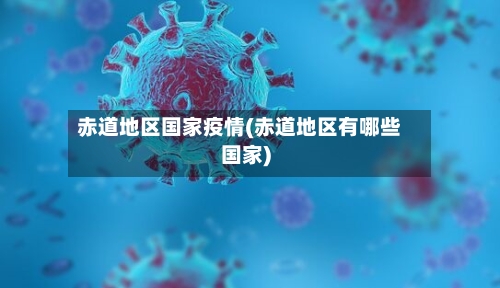 赤道地区国家疫情(赤道地区有哪些国家)-第2张图片