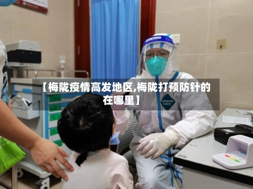 【梅陇疫情高发地区,梅陇打预防针的在哪里】-第2张图片