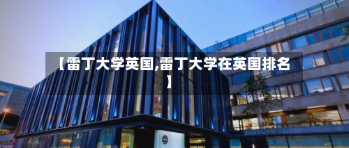 【雷丁大学英国,雷丁大学在英国排名】-第2张图片