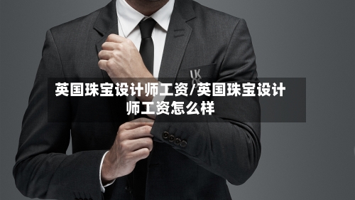 英国珠宝设计师工资/英国珠宝设计师工资怎么样-第2张图片