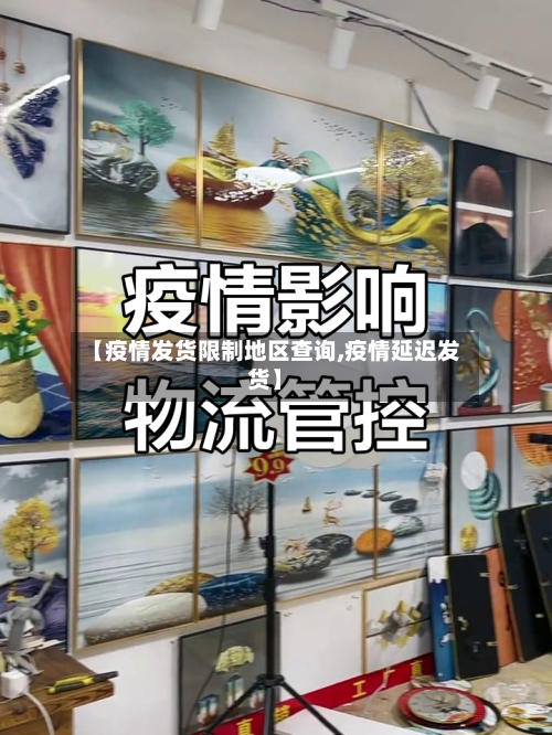 【疫情发货限制地区查询,疫情延迟发货】