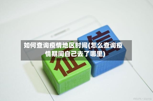 如何查询疫情地区时间(怎么查询疫情期间自己去了哪里)