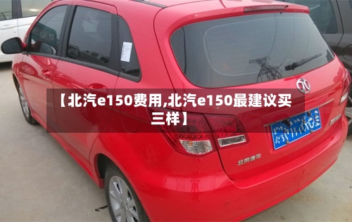 【北汽e150费用,北汽e150最建议买三样】-第2张图片