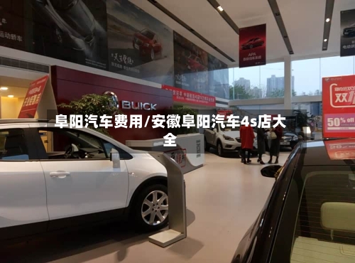 阜阳汽车费用/安徽阜阳汽车4s店大全-第3张图片