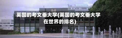 英国的考文垂大学(英国的考文垂大学在世界的排名)-第2张图片