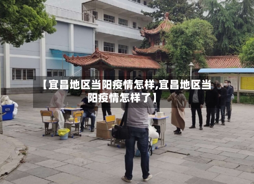 【宜昌地区当阳疫情怎样,宜昌地区当阳疫情怎样了】-第3张图片