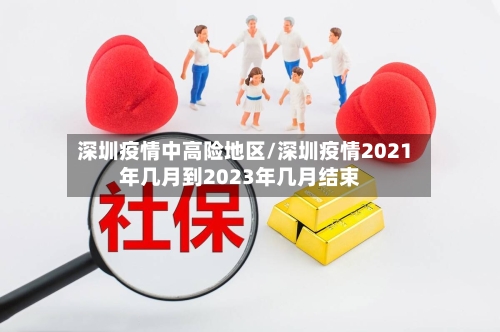 深圳疫情中高险地区/深圳疫情2021年几月到2023年几月结束