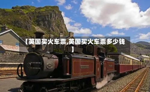 【英国买火车票,英国买火车票多少钱】-第3张图片