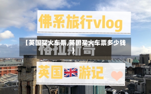 【英国买火车票,英国买火车票多少钱】-第2张图片