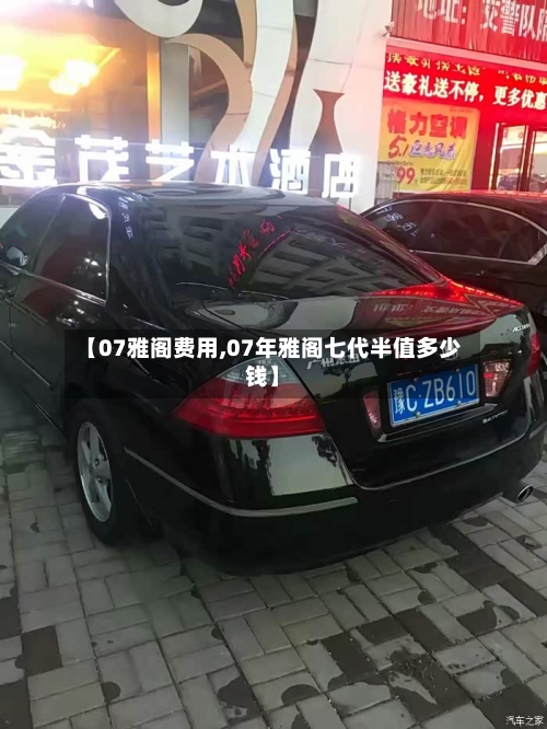 【07雅阁费用,07年雅阁七代半值多少钱】