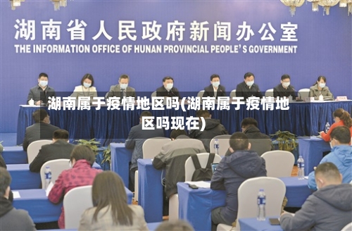 湖南属于疫情地区吗(湖南属于疫情地区吗现在)-第2张图片