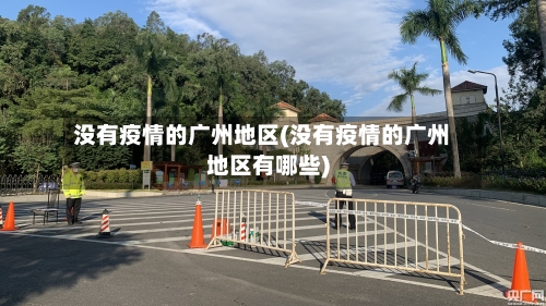 没有疫情的广州地区(没有疫情的广州地区有哪些)-第3张图片