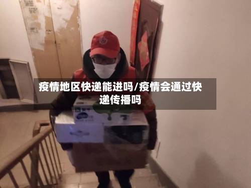疫情地区快递能进吗/疫情会通过快递传播吗-第2张图片