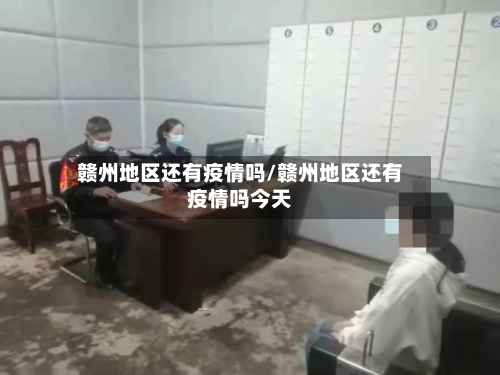 赣州地区还有疫情吗/赣州地区还有疫情吗今天