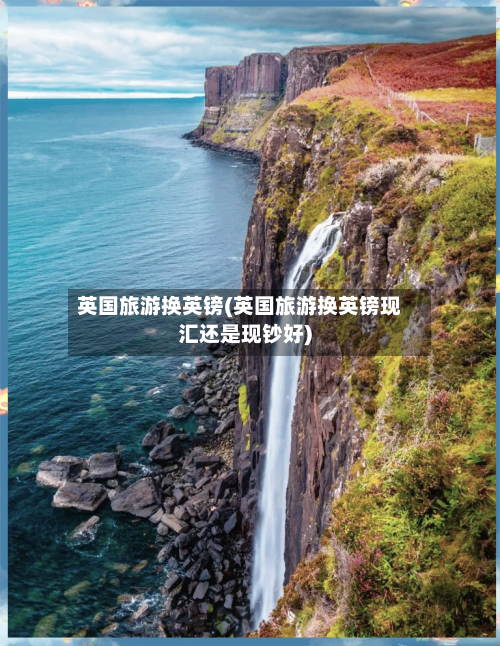 英国旅游换英镑(英国旅游换英镑现汇还是现钞好)-第3张图片