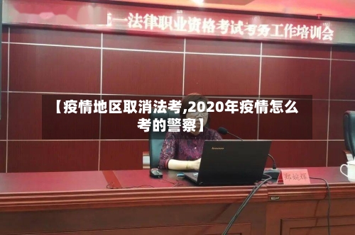 【疫情地区取消法考,2020年疫情怎么考的警察】-第3张图片