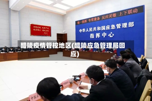 醴陵疫情管控地区(醴陵应急管理局回应)