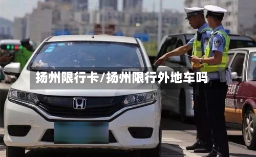 扬州限行卡/扬州限行外地车吗-第2张图片