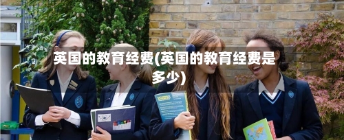 英国的教育经费(英国的教育经费是多少)