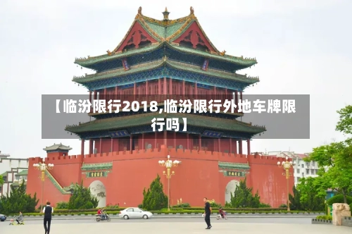 【临汾限行2018,临汾限行外地车牌限行吗】