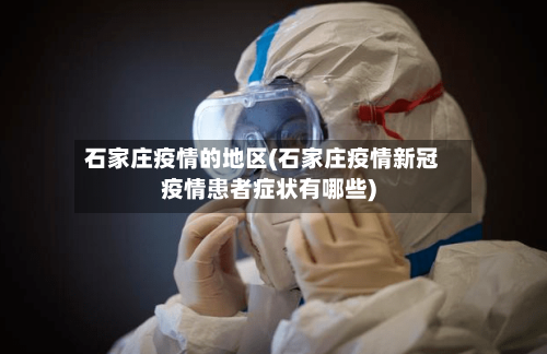 石家庄疫情的地区(石家庄疫情新冠疫情患者症状有哪些)