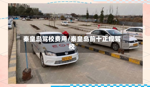 秦皇岛驾校费用/秦皇岛前十正规驾校