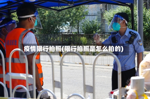 疫情限行拍照(限行拍照是怎么拍的)