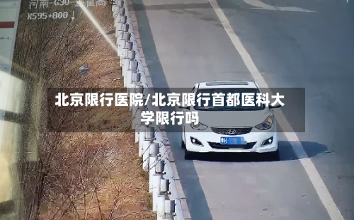 北京限行医院/北京限行首都医科大学限行吗