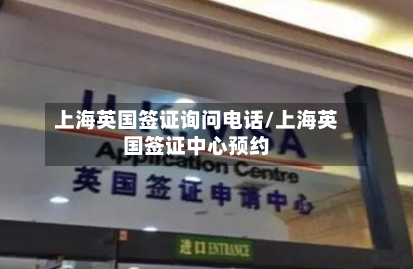 上海英国签证询问电话/上海英国签证中心预约