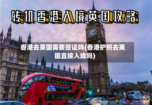 香港去英国需要签证吗(香港护照去英国直接入境吗)