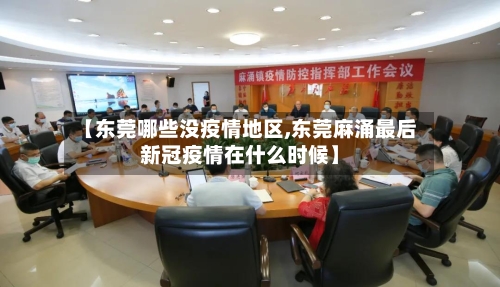 【东莞哪些没疫情地区,东莞麻涌最后新冠疫情在什么时候】