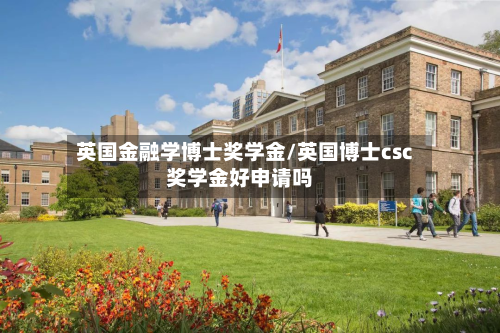 英国金融学博士奖学金/英国博士csc奖学金好申请吗