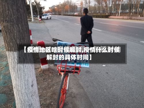 【疫情地区啥时候解封,疫情什么时候解封的具体时间】